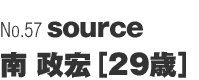 No.57「source」南 政宏（29歳）