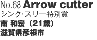 No68「Arrow cutter」(シンク・スリー特別賞) 南 和宏（21歳）滋賀県彦根市