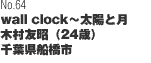 No64「wall clock ~ 太陽と月」 木村友昭（24歳）千葉県船橋市